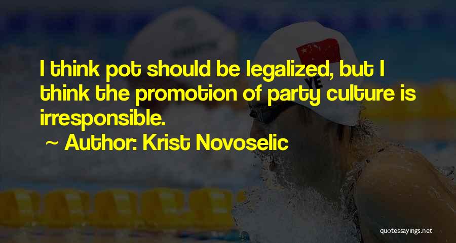 Krist Novoselic Quotes: I Think Pot Should Be Legalized, But I Think The Promotion Of Party Culture Is Irresponsible.