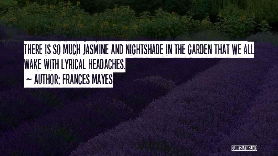 Frances Mayes Quotes: There Is So Much Jasmine And Nightshade In The Garden That We All Wake With Lyrical Headaches.