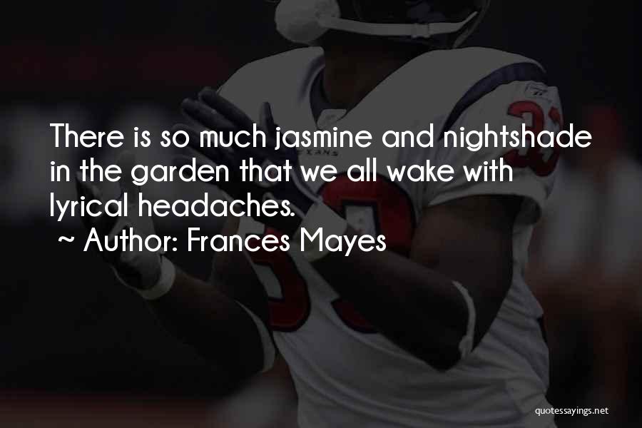 Frances Mayes Quotes: There Is So Much Jasmine And Nightshade In The Garden That We All Wake With Lyrical Headaches.