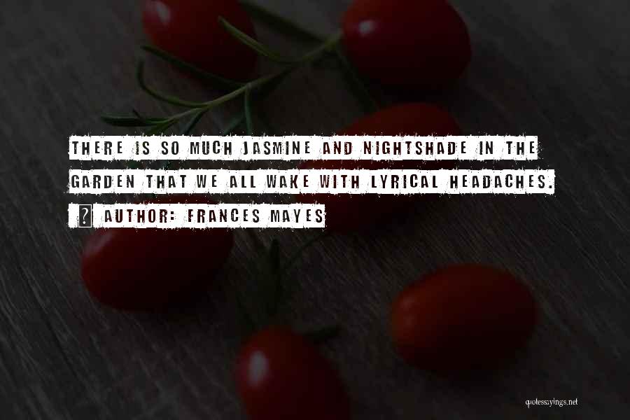 Frances Mayes Quotes: There Is So Much Jasmine And Nightshade In The Garden That We All Wake With Lyrical Headaches.