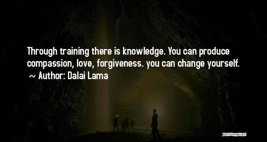 Dalai Lama Quotes: Through Training There Is Knowledge. You Can Produce Compassion, Love, Forgiveness. You Can Change Yourself.