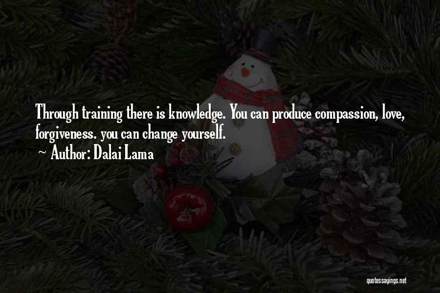 Dalai Lama Quotes: Through Training There Is Knowledge. You Can Produce Compassion, Love, Forgiveness. You Can Change Yourself.