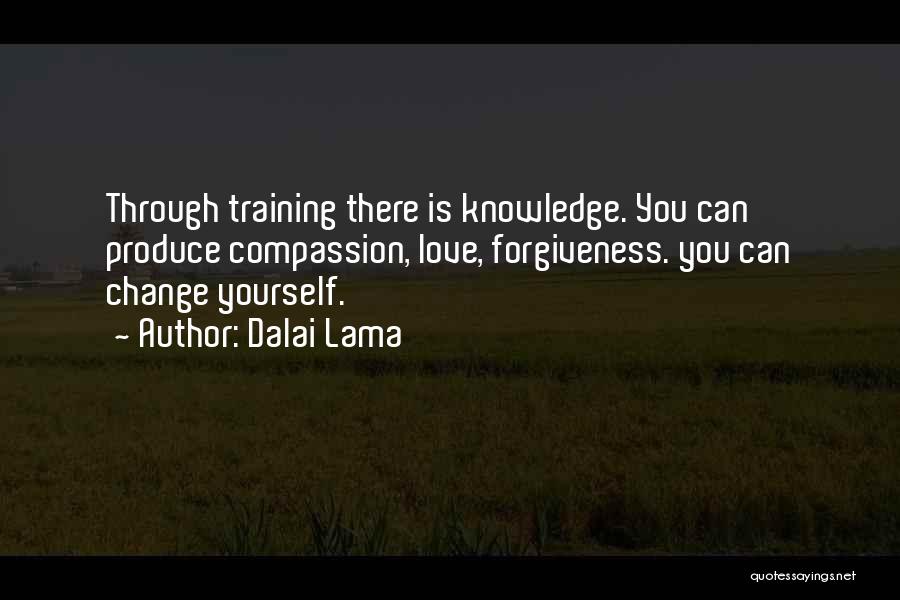 Dalai Lama Quotes: Through Training There Is Knowledge. You Can Produce Compassion, Love, Forgiveness. You Can Change Yourself.