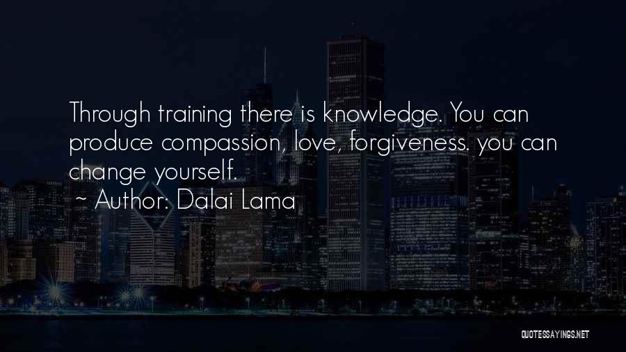 Dalai Lama Quotes: Through Training There Is Knowledge. You Can Produce Compassion, Love, Forgiveness. You Can Change Yourself.