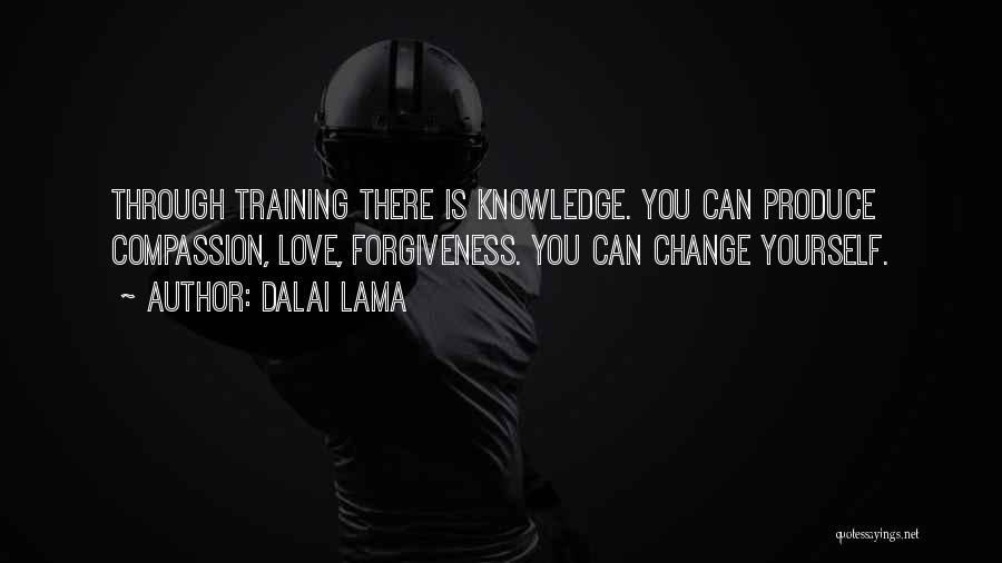Dalai Lama Quotes: Through Training There Is Knowledge. You Can Produce Compassion, Love, Forgiveness. You Can Change Yourself.