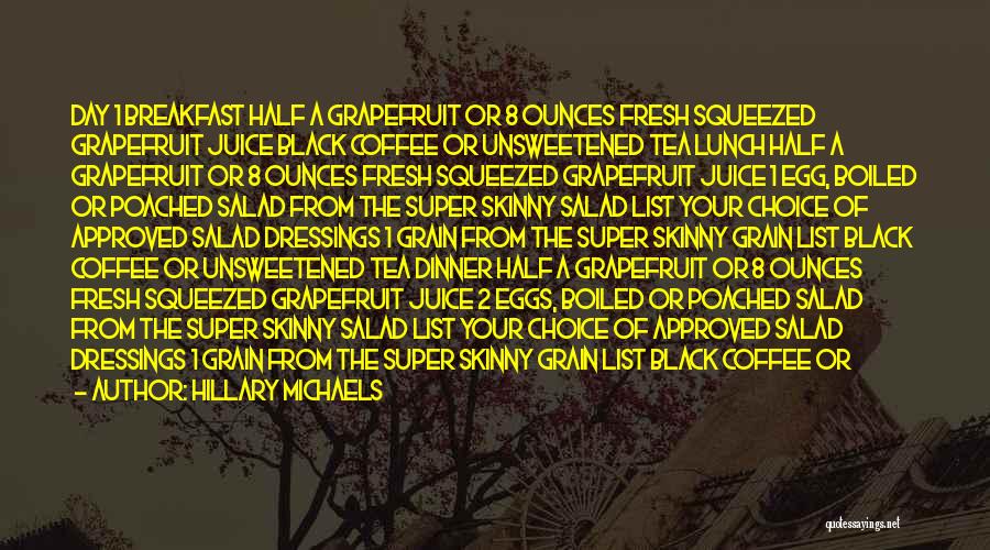 Hillary Michaels Quotes: Day 1 Breakfast Half A Grapefruit Or 8 Ounces Fresh Squeezed Grapefruit Juice Black Coffee Or Unsweetened Tea Lunch Half