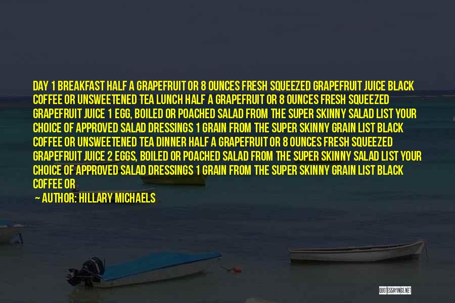 Hillary Michaels Quotes: Day 1 Breakfast Half A Grapefruit Or 8 Ounces Fresh Squeezed Grapefruit Juice Black Coffee Or Unsweetened Tea Lunch Half