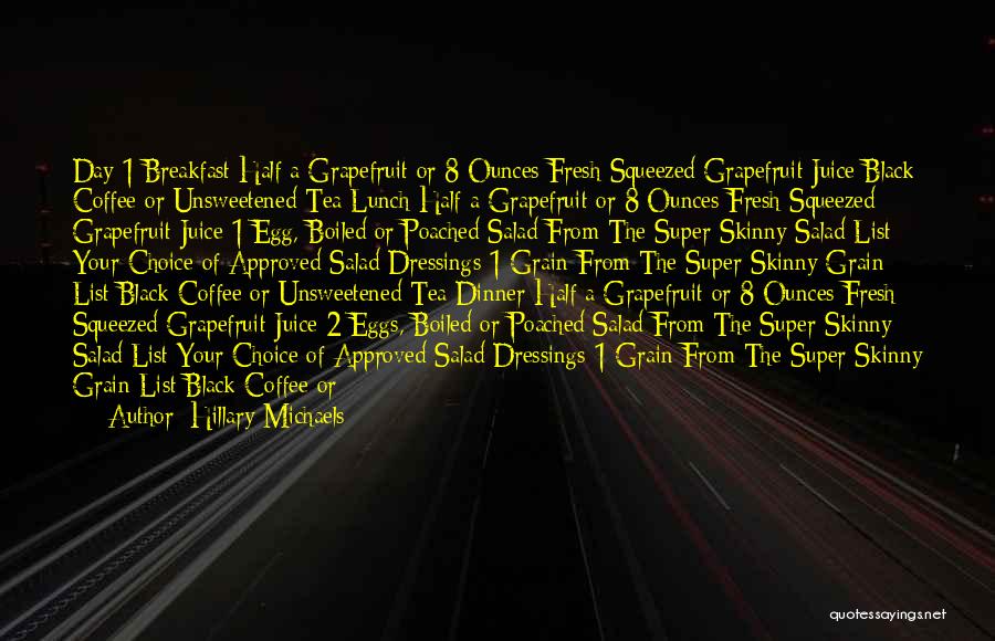 Hillary Michaels Quotes: Day 1 Breakfast Half A Grapefruit Or 8 Ounces Fresh Squeezed Grapefruit Juice Black Coffee Or Unsweetened Tea Lunch Half