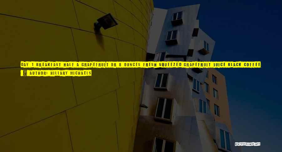 Hillary Michaels Quotes: Day 1 Breakfast Half A Grapefruit Or 8 Ounces Fresh Squeezed Grapefruit Juice Black Coffee Or Unsweetened Tea Lunch Half