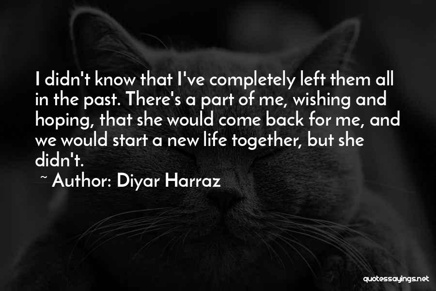 Diyar Harraz Quotes: I Didn't Know That I've Completely Left Them All In The Past. There's A Part Of Me, Wishing And Hoping,