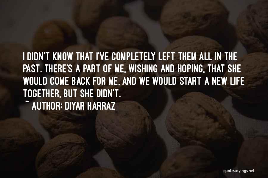 Diyar Harraz Quotes: I Didn't Know That I've Completely Left Them All In The Past. There's A Part Of Me, Wishing And Hoping,