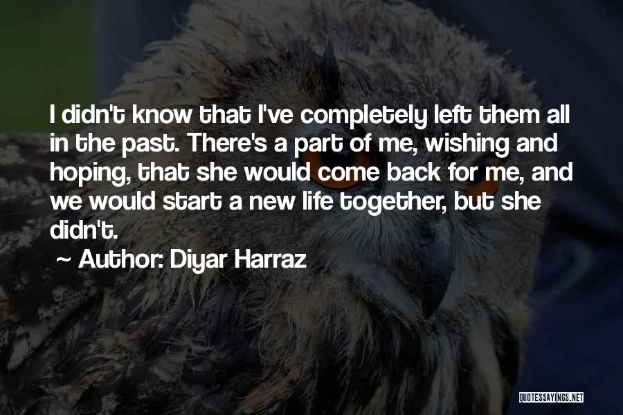 Diyar Harraz Quotes: I Didn't Know That I've Completely Left Them All In The Past. There's A Part Of Me, Wishing And Hoping,