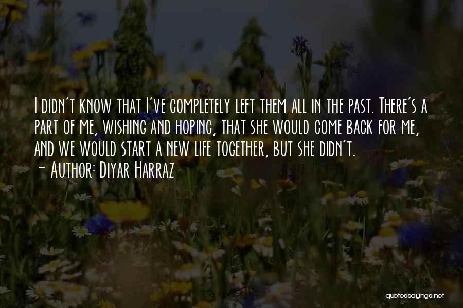 Diyar Harraz Quotes: I Didn't Know That I've Completely Left Them All In The Past. There's A Part Of Me, Wishing And Hoping,