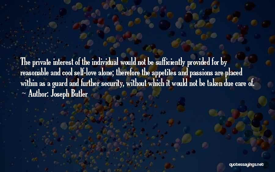 Joseph Butler Quotes: The Private Interest Of The Individual Would Not Be Sufficiently Provided For By Reasonable And Cool Self-love Alone; Therefore The