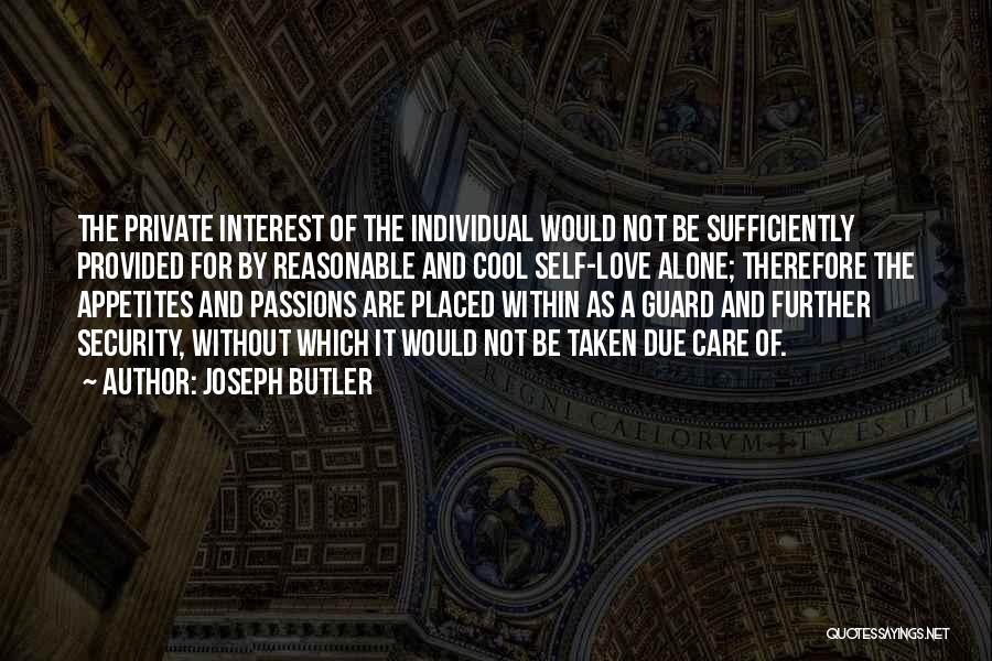 Joseph Butler Quotes: The Private Interest Of The Individual Would Not Be Sufficiently Provided For By Reasonable And Cool Self-love Alone; Therefore The