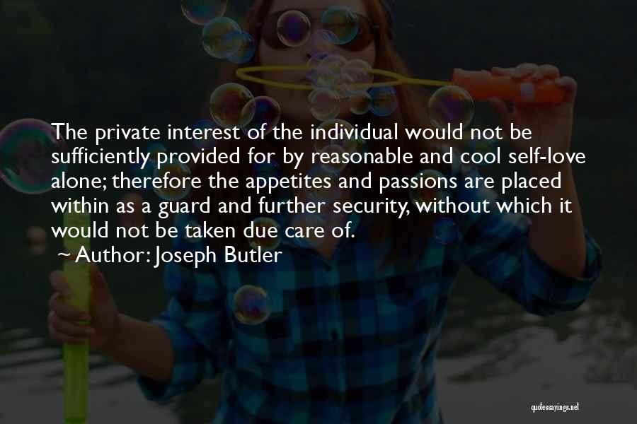 Joseph Butler Quotes: The Private Interest Of The Individual Would Not Be Sufficiently Provided For By Reasonable And Cool Self-love Alone; Therefore The