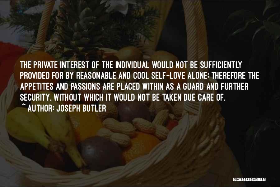 Joseph Butler Quotes: The Private Interest Of The Individual Would Not Be Sufficiently Provided For By Reasonable And Cool Self-love Alone; Therefore The