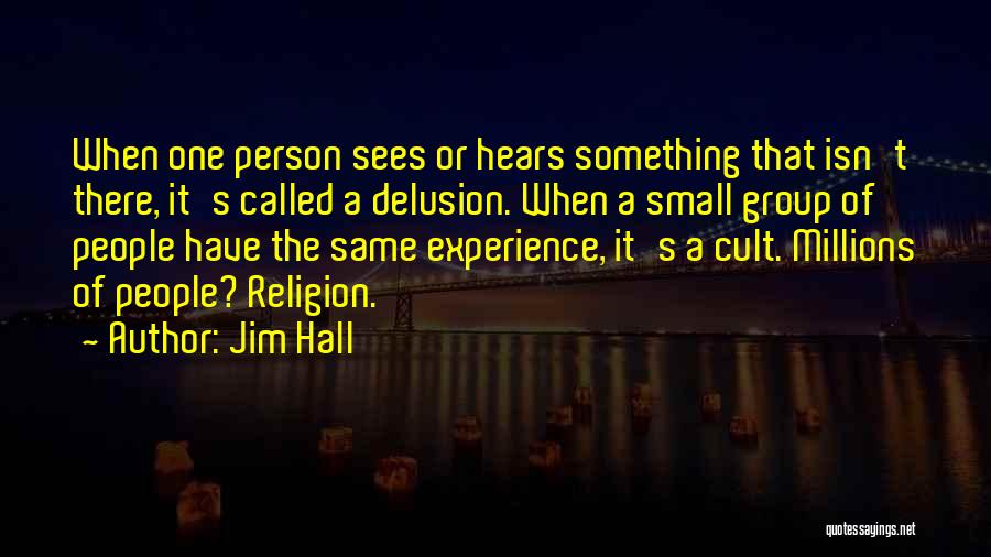 Jim Hall Quotes: When One Person Sees Or Hears Something That Isn't There, It's Called A Delusion. When A Small Group Of People