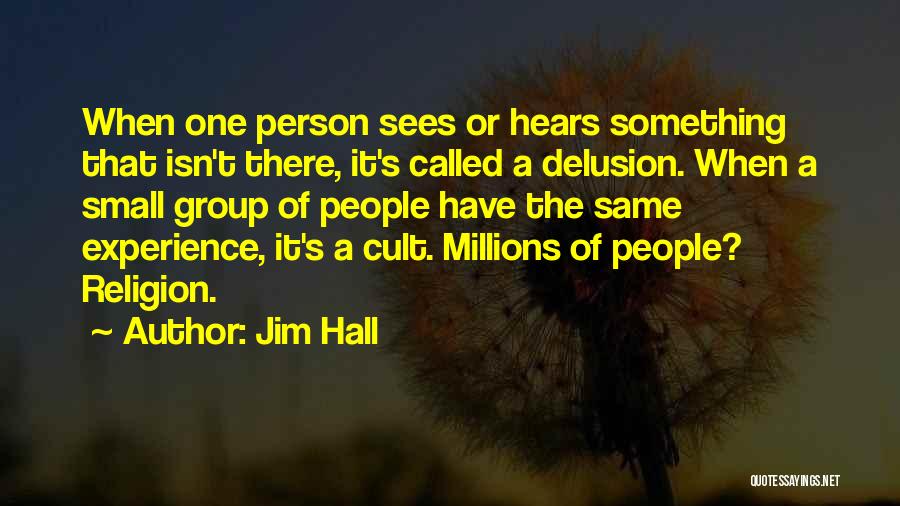 Jim Hall Quotes: When One Person Sees Or Hears Something That Isn't There, It's Called A Delusion. When A Small Group Of People
