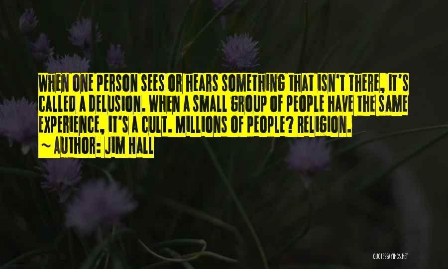 Jim Hall Quotes: When One Person Sees Or Hears Something That Isn't There, It's Called A Delusion. When A Small Group Of People