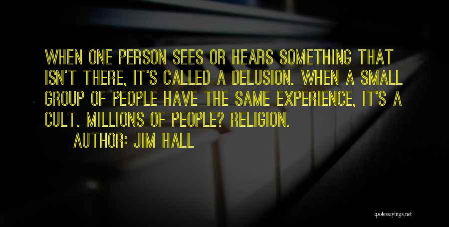 Jim Hall Quotes: When One Person Sees Or Hears Something That Isn't There, It's Called A Delusion. When A Small Group Of People