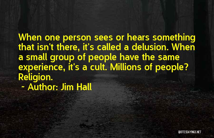 Jim Hall Quotes: When One Person Sees Or Hears Something That Isn't There, It's Called A Delusion. When A Small Group Of People