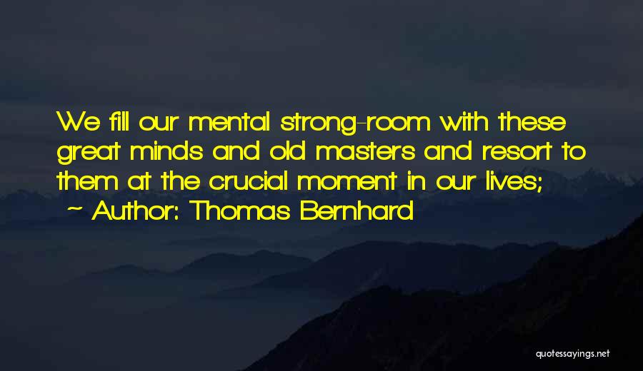 Thomas Bernhard Quotes: We Fill Our Mental Strong-room With These Great Minds And Old Masters And Resort To Them At The Crucial Moment