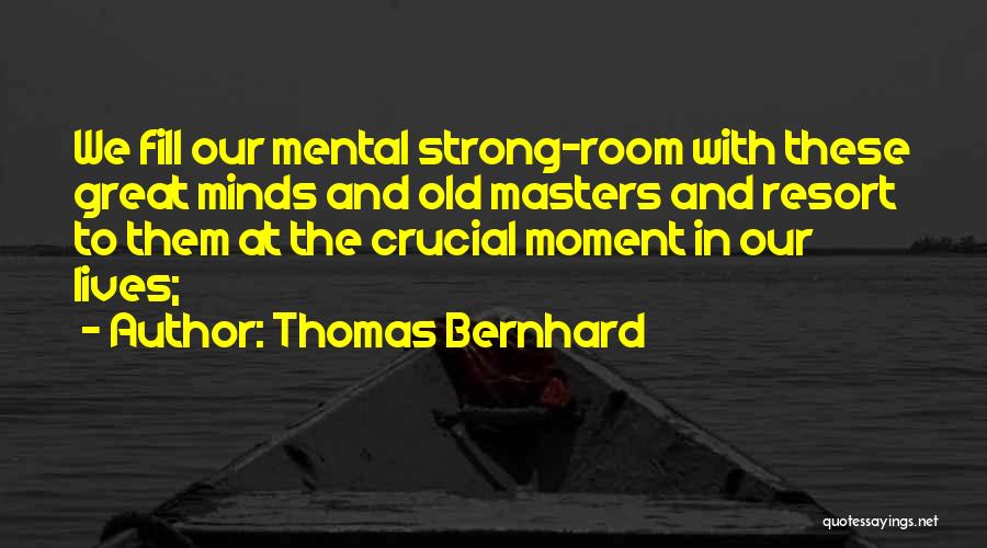 Thomas Bernhard Quotes: We Fill Our Mental Strong-room With These Great Minds And Old Masters And Resort To Them At The Crucial Moment