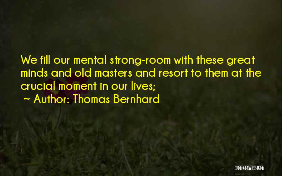 Thomas Bernhard Quotes: We Fill Our Mental Strong-room With These Great Minds And Old Masters And Resort To Them At The Crucial Moment