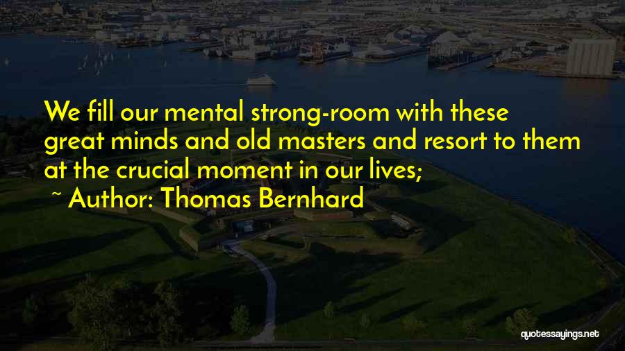 Thomas Bernhard Quotes: We Fill Our Mental Strong-room With These Great Minds And Old Masters And Resort To Them At The Crucial Moment