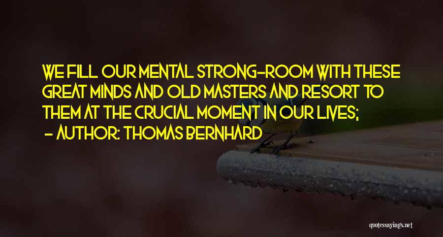 Thomas Bernhard Quotes: We Fill Our Mental Strong-room With These Great Minds And Old Masters And Resort To Them At The Crucial Moment