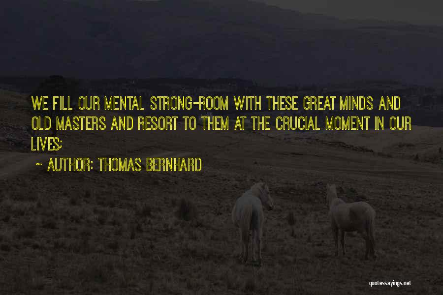 Thomas Bernhard Quotes: We Fill Our Mental Strong-room With These Great Minds And Old Masters And Resort To Them At The Crucial Moment