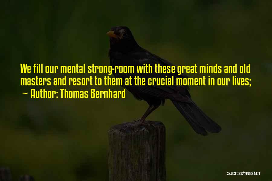 Thomas Bernhard Quotes: We Fill Our Mental Strong-room With These Great Minds And Old Masters And Resort To Them At The Crucial Moment