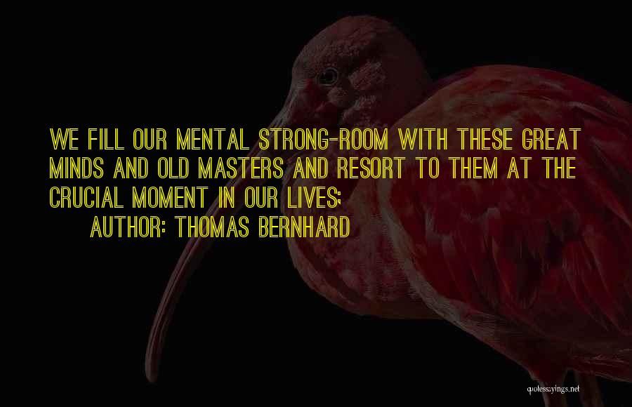 Thomas Bernhard Quotes: We Fill Our Mental Strong-room With These Great Minds And Old Masters And Resort To Them At The Crucial Moment