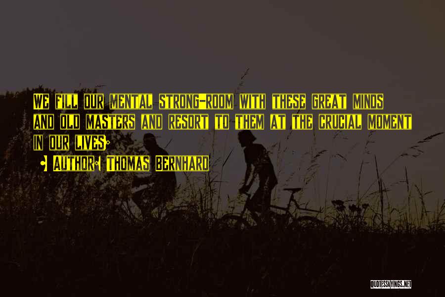 Thomas Bernhard Quotes: We Fill Our Mental Strong-room With These Great Minds And Old Masters And Resort To Them At The Crucial Moment