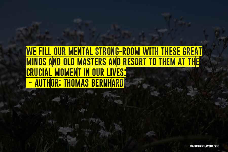 Thomas Bernhard Quotes: We Fill Our Mental Strong-room With These Great Minds And Old Masters And Resort To Them At The Crucial Moment