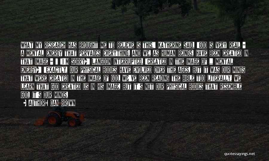 Dan Brown Quotes: What My Research Has Brought Me To Believe Is This, Katherine Said. God Is Very Real - A Mental Energy