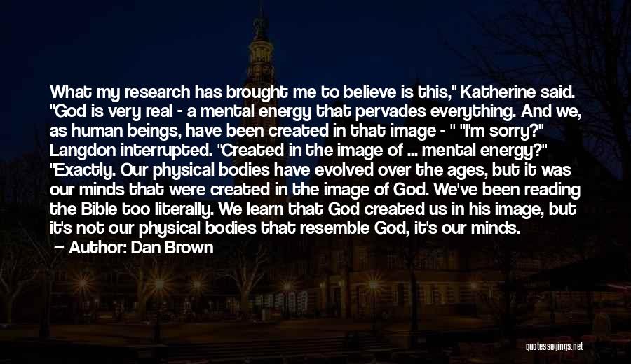 Dan Brown Quotes: What My Research Has Brought Me To Believe Is This, Katherine Said. God Is Very Real - A Mental Energy