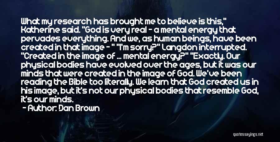 Dan Brown Quotes: What My Research Has Brought Me To Believe Is This, Katherine Said. God Is Very Real - A Mental Energy