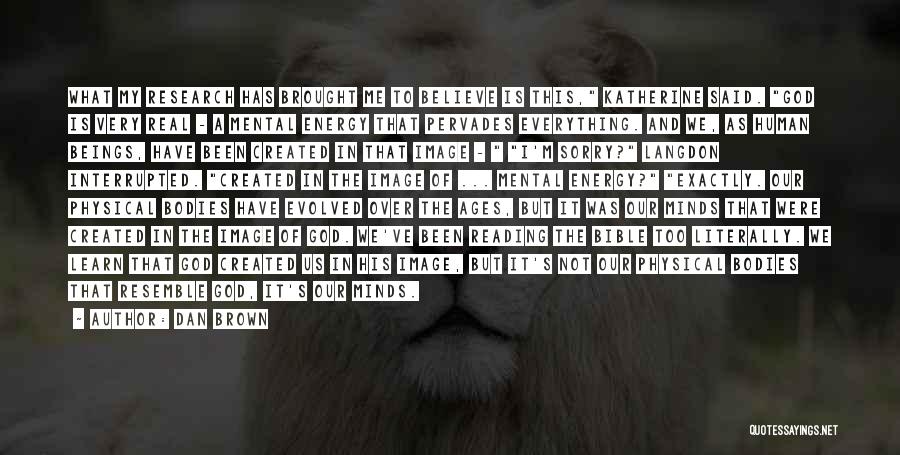 Dan Brown Quotes: What My Research Has Brought Me To Believe Is This, Katherine Said. God Is Very Real - A Mental Energy