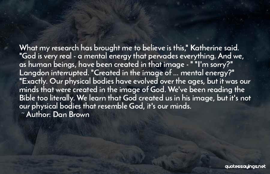 Dan Brown Quotes: What My Research Has Brought Me To Believe Is This, Katherine Said. God Is Very Real - A Mental Energy
