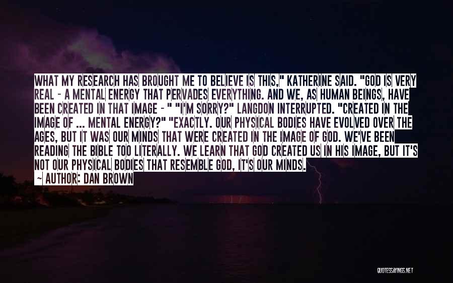 Dan Brown Quotes: What My Research Has Brought Me To Believe Is This, Katherine Said. God Is Very Real - A Mental Energy