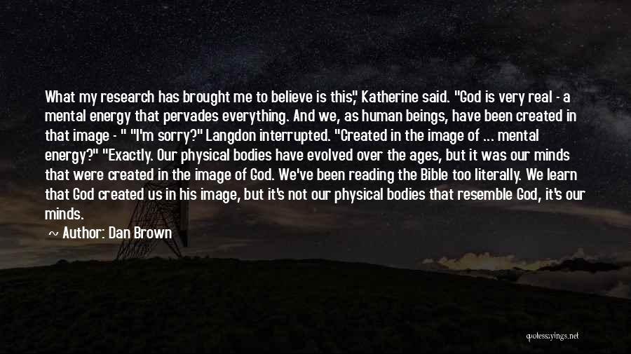 Dan Brown Quotes: What My Research Has Brought Me To Believe Is This, Katherine Said. God Is Very Real - A Mental Energy