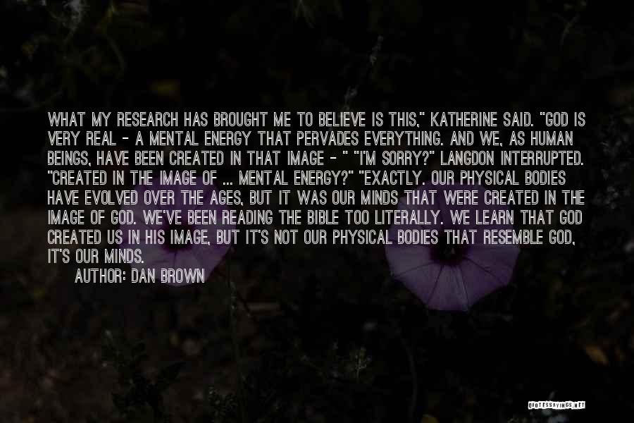 Dan Brown Quotes: What My Research Has Brought Me To Believe Is This, Katherine Said. God Is Very Real - A Mental Energy