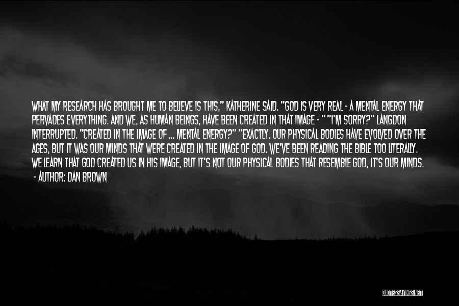 Dan Brown Quotes: What My Research Has Brought Me To Believe Is This, Katherine Said. God Is Very Real - A Mental Energy