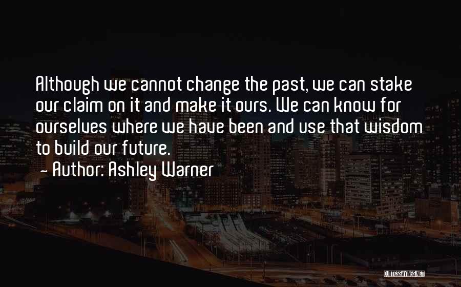 Ashley Warner Quotes: Although We Cannot Change The Past, We Can Stake Our Claim On It And Make It Ours. We Can Know