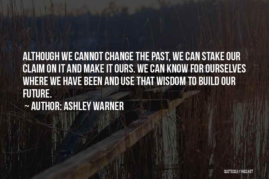 Ashley Warner Quotes: Although We Cannot Change The Past, We Can Stake Our Claim On It And Make It Ours. We Can Know