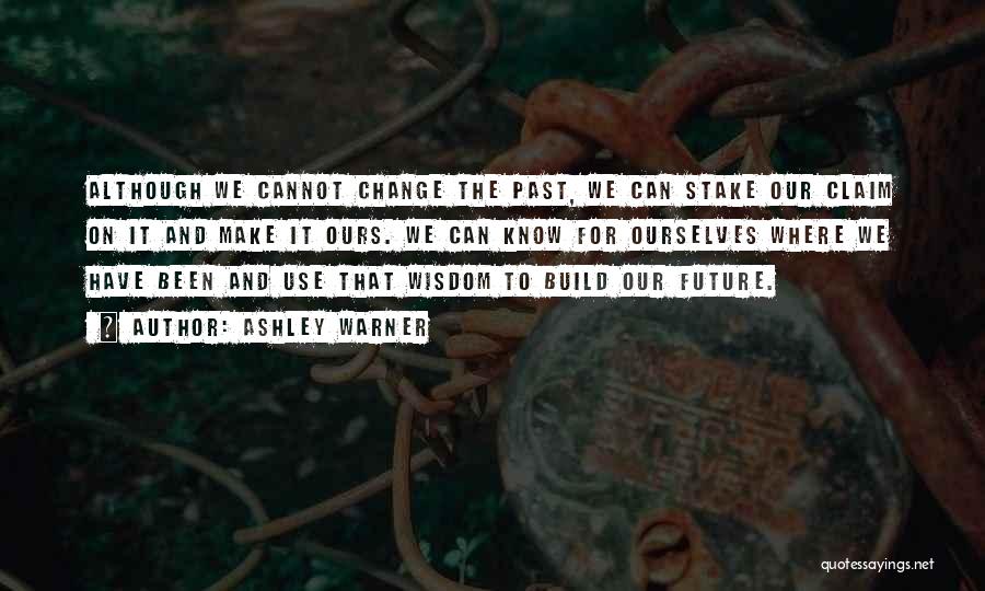Ashley Warner Quotes: Although We Cannot Change The Past, We Can Stake Our Claim On It And Make It Ours. We Can Know