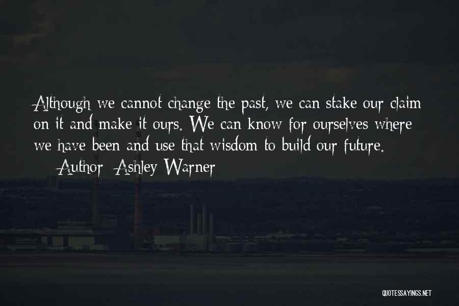 Ashley Warner Quotes: Although We Cannot Change The Past, We Can Stake Our Claim On It And Make It Ours. We Can Know