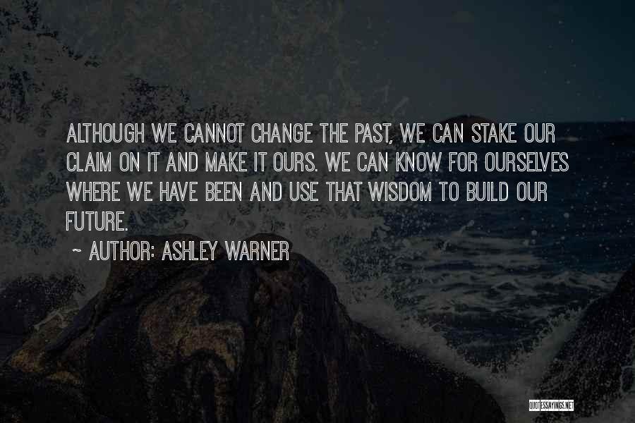 Ashley Warner Quotes: Although We Cannot Change The Past, We Can Stake Our Claim On It And Make It Ours. We Can Know